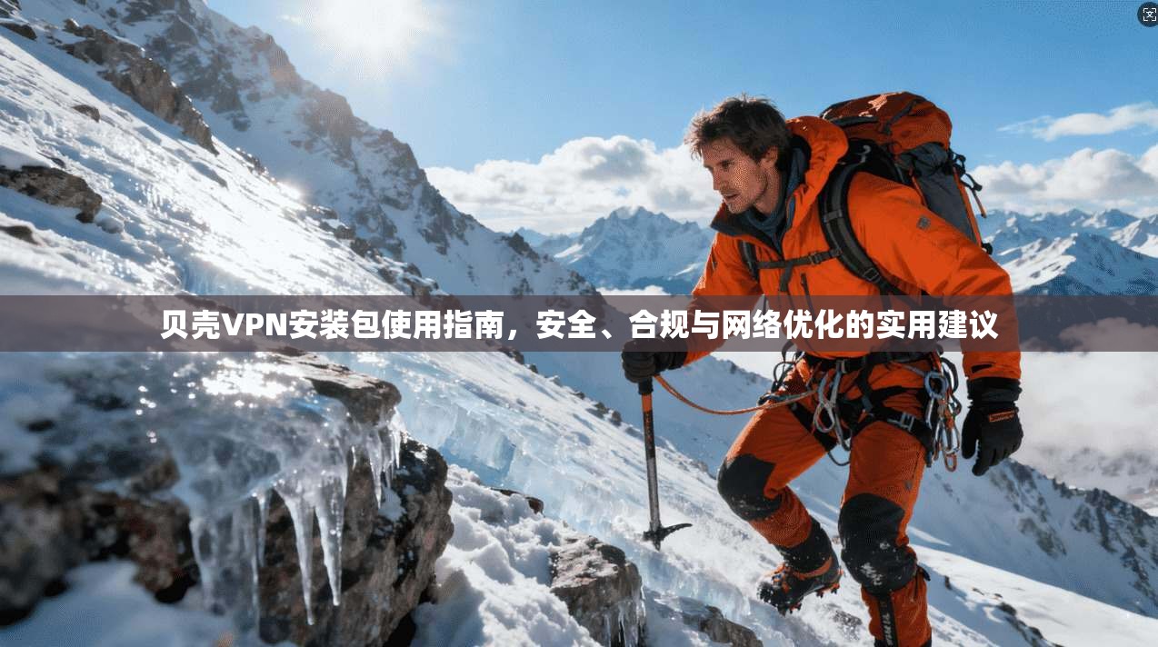 贝壳VPN安装包使用指南，安全、合规与网络优化的实用建议