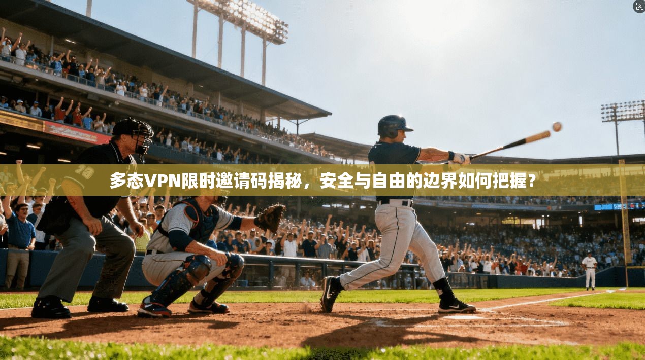 多态VPN限时邀请码揭秘,安全与自由的边界如何把握? 多态VPN限时邀请码揭秘,安全与自由的边界如何把握?