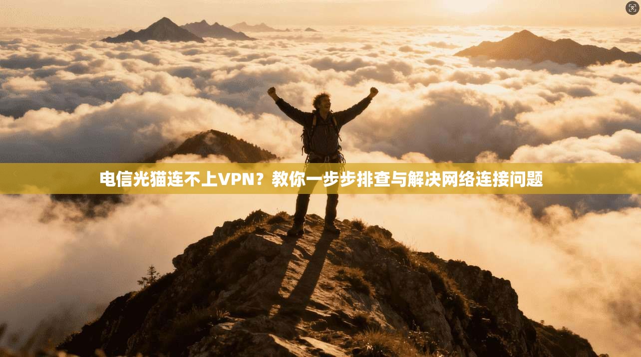 电信光猫连不上VPN？教你一步步排查与解决网络连接问题