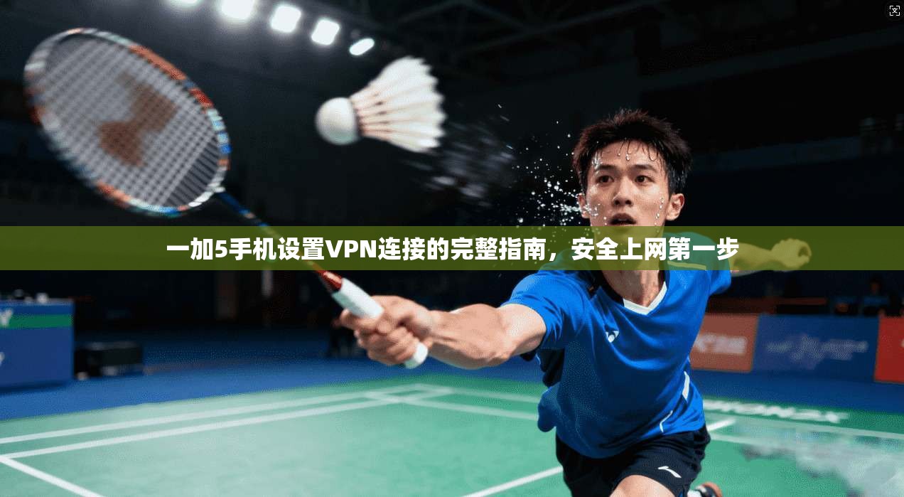 一加5手机设置VPN连接的完整指南，安全上网第一步