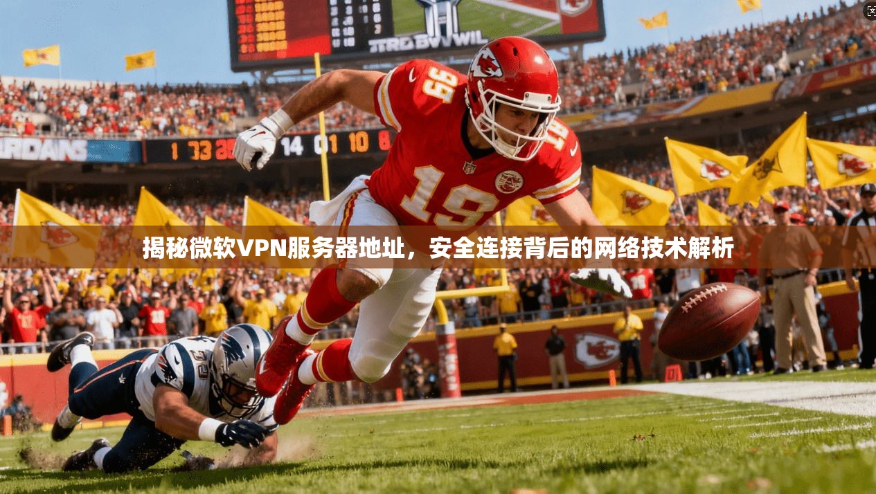 揭秘微软VPN服务器地址，安全连接背后的网络技术解析