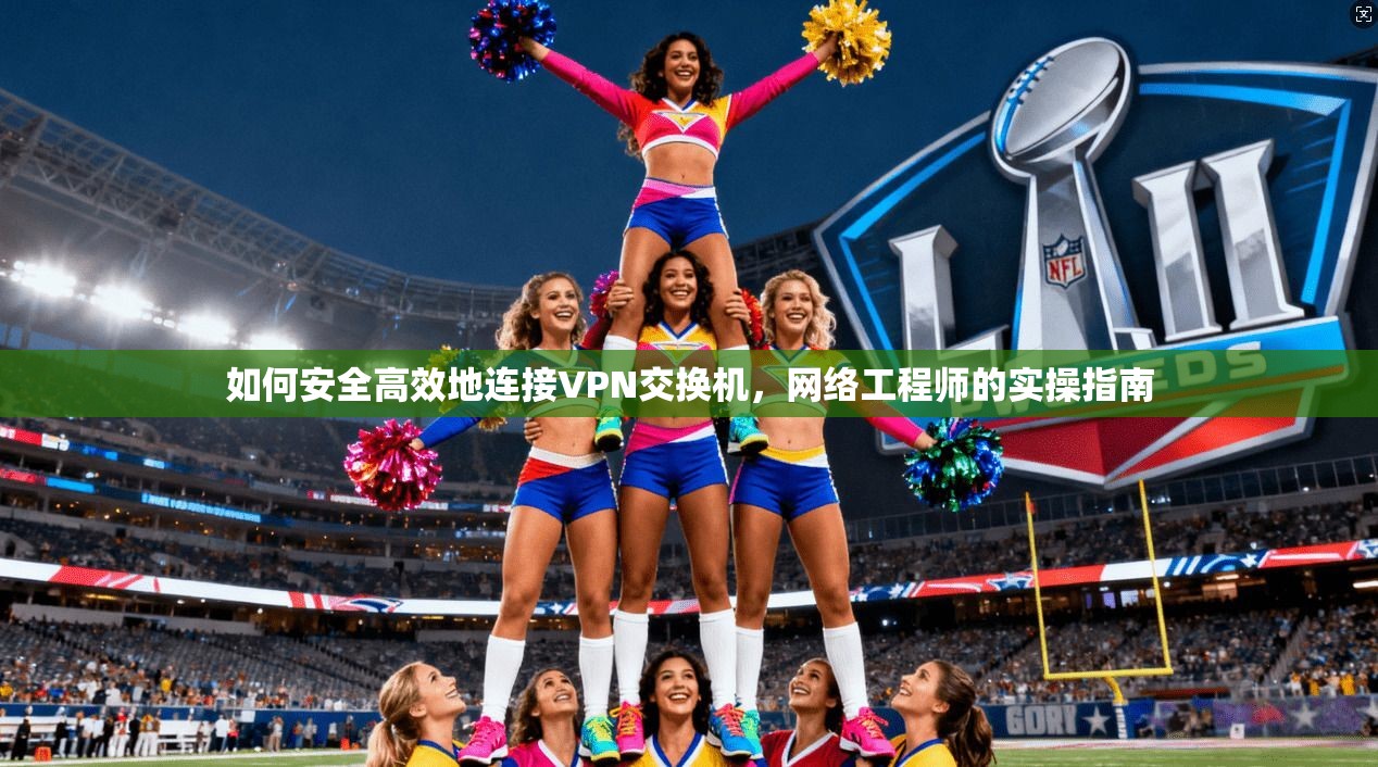 如何安全高效地连接VPN交换机，网络工程师的实操指南