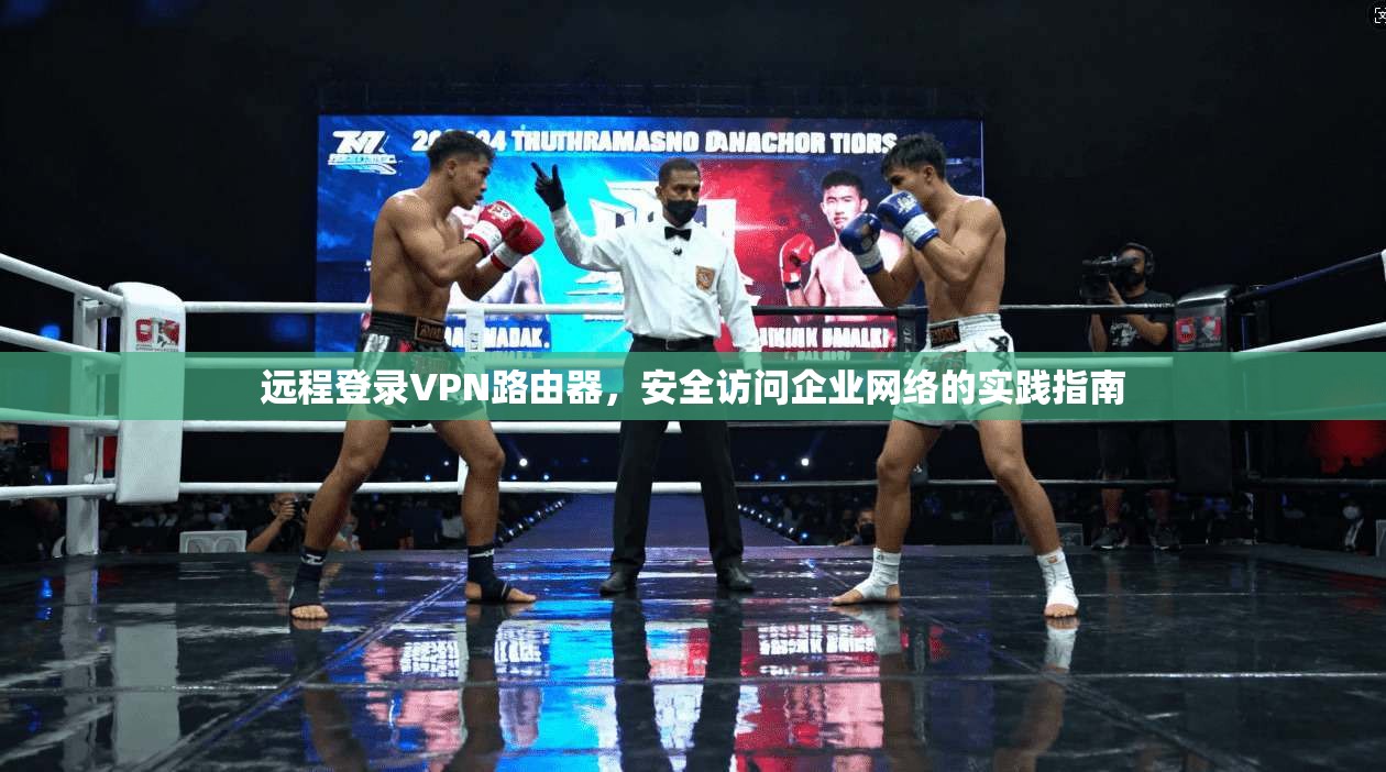 远程登录VPN路由器，安全访问企业网络的实践指南