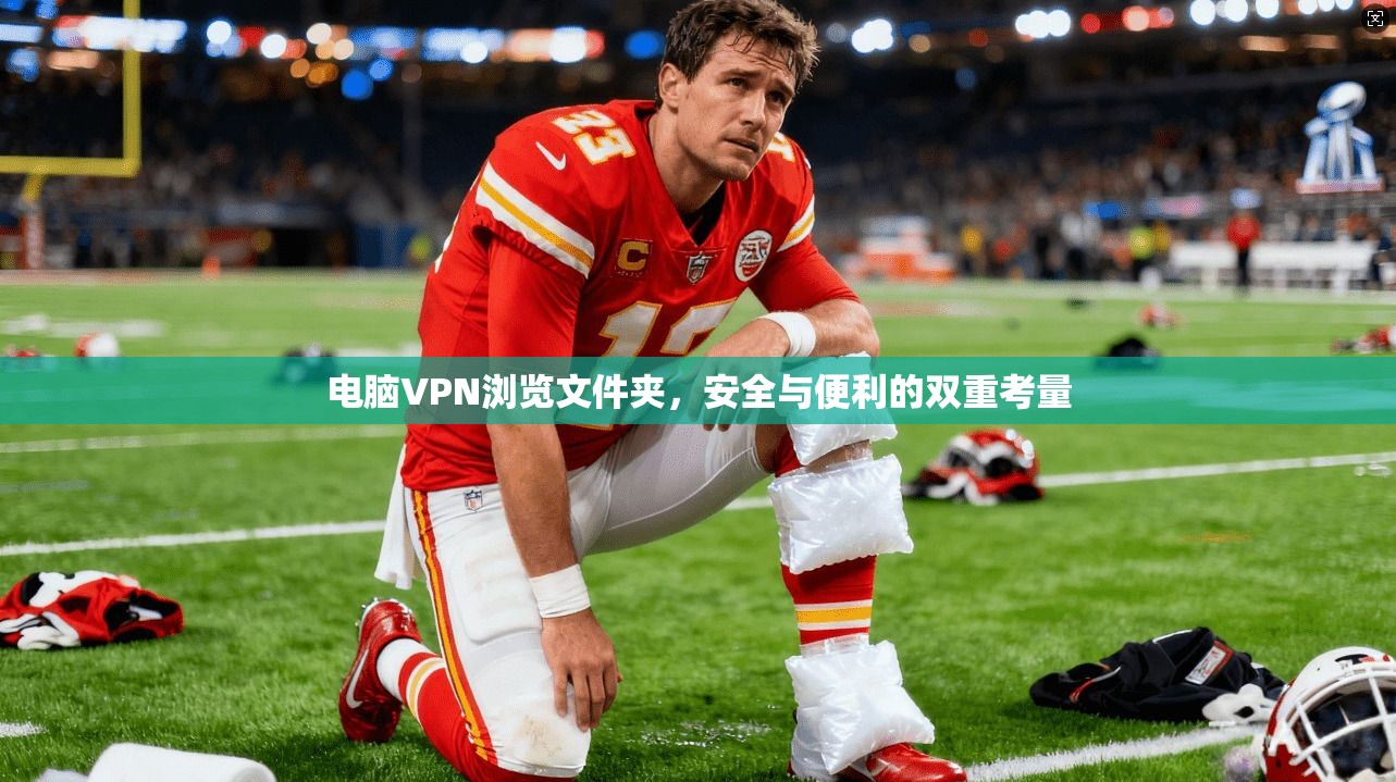 电脑VPN浏览文件夹，安全与便利的双重考量