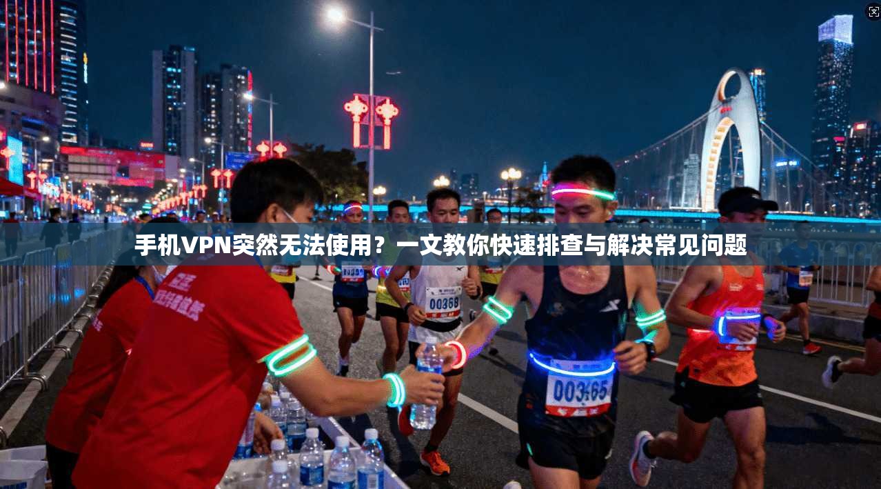 手机VPN突然无法使用？一文教你快速排查与解决常见问题