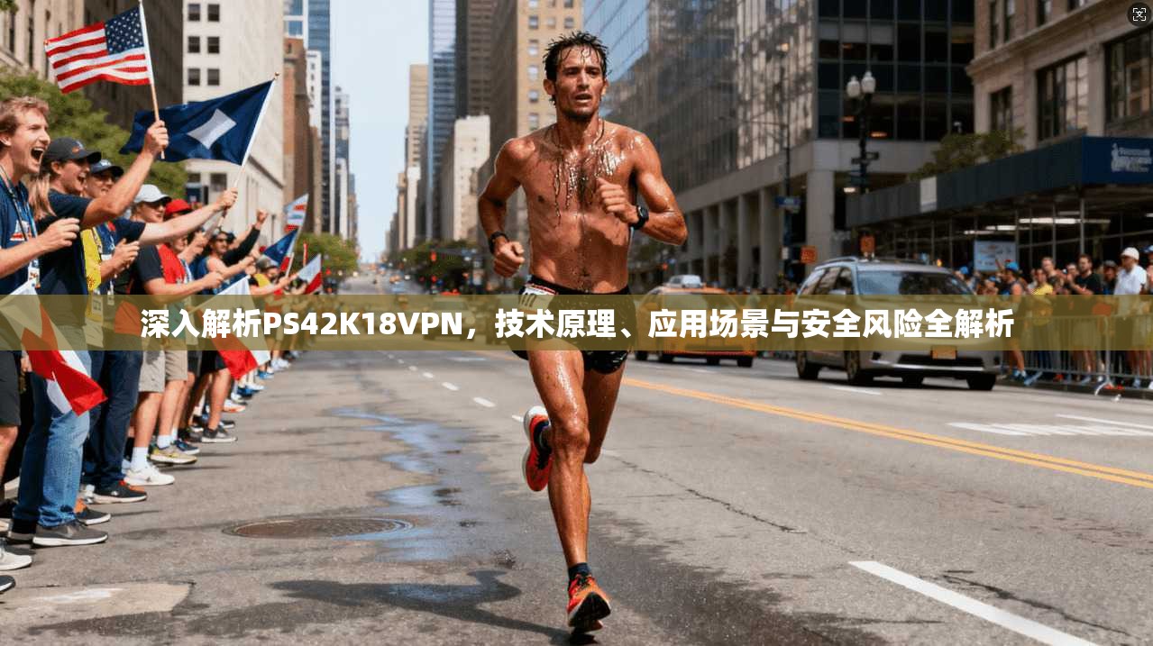 深入解析PS42K18VPN，技术原理、应用场景与安全风险全解析