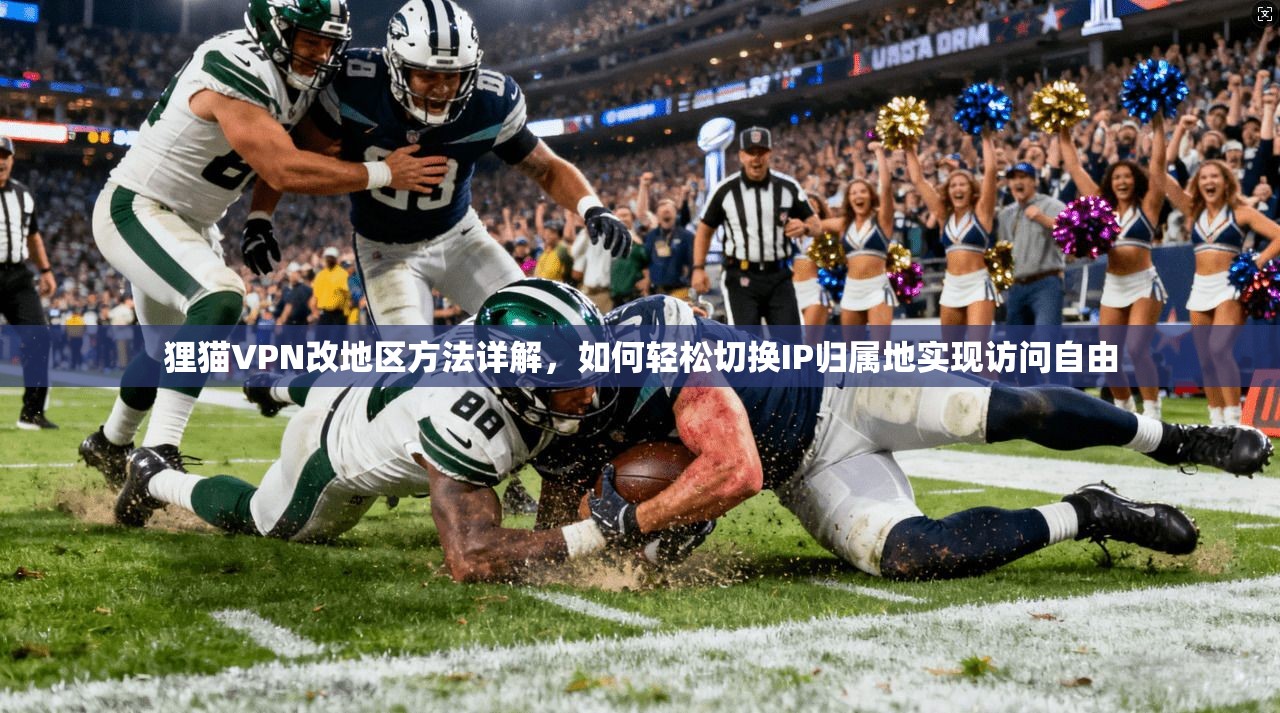 狸猫VPN改地区方法详解，如何轻松切换IP归属地实现访问自由