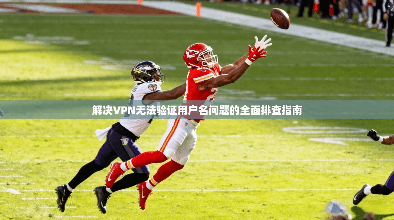 解决VPN无法验证用户名问题的全面排查指南