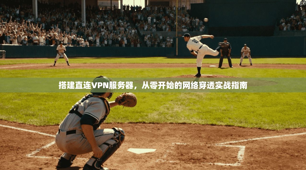 搭建直连VPN服务器，从零开始的网络穿透实战指南
