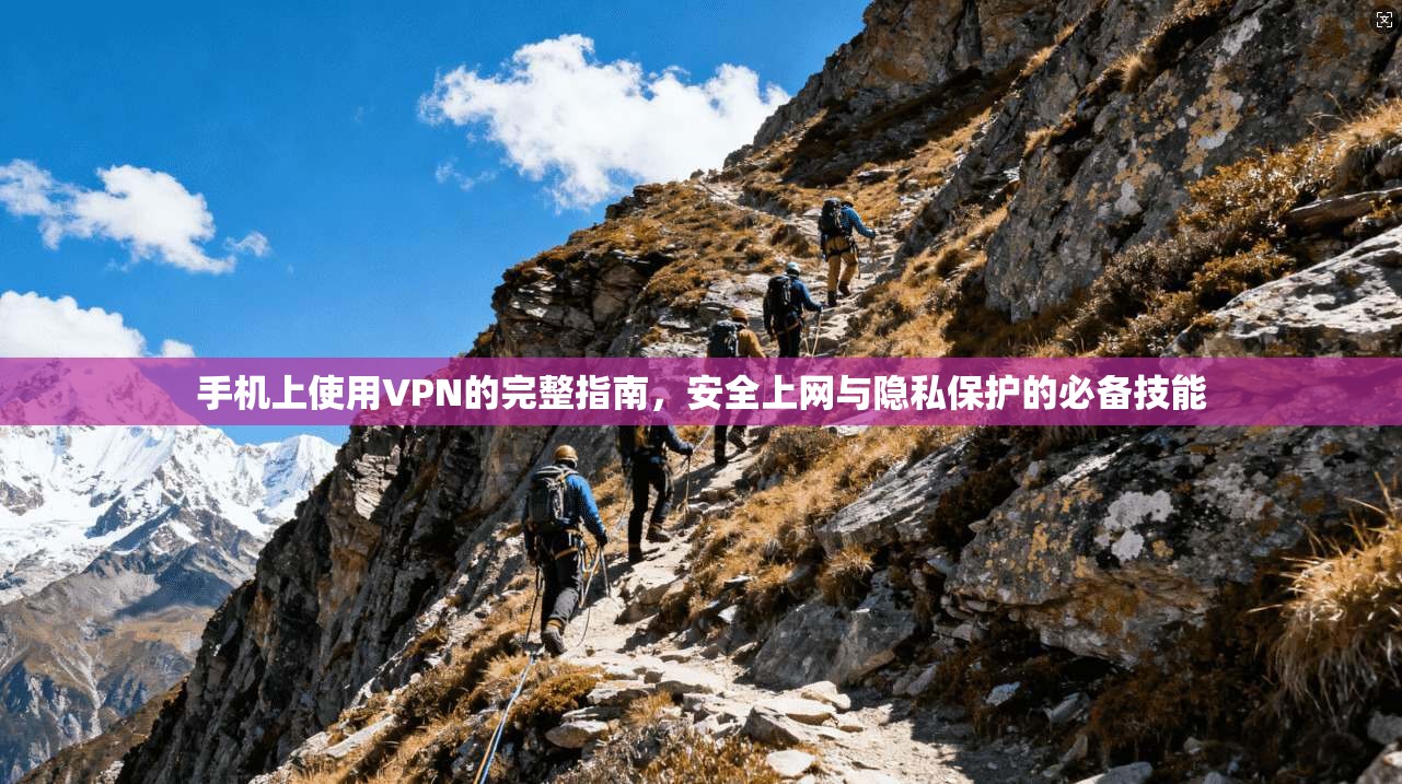 手机上使用VPN的完整指南，安全上网与隐私保护的必备技能