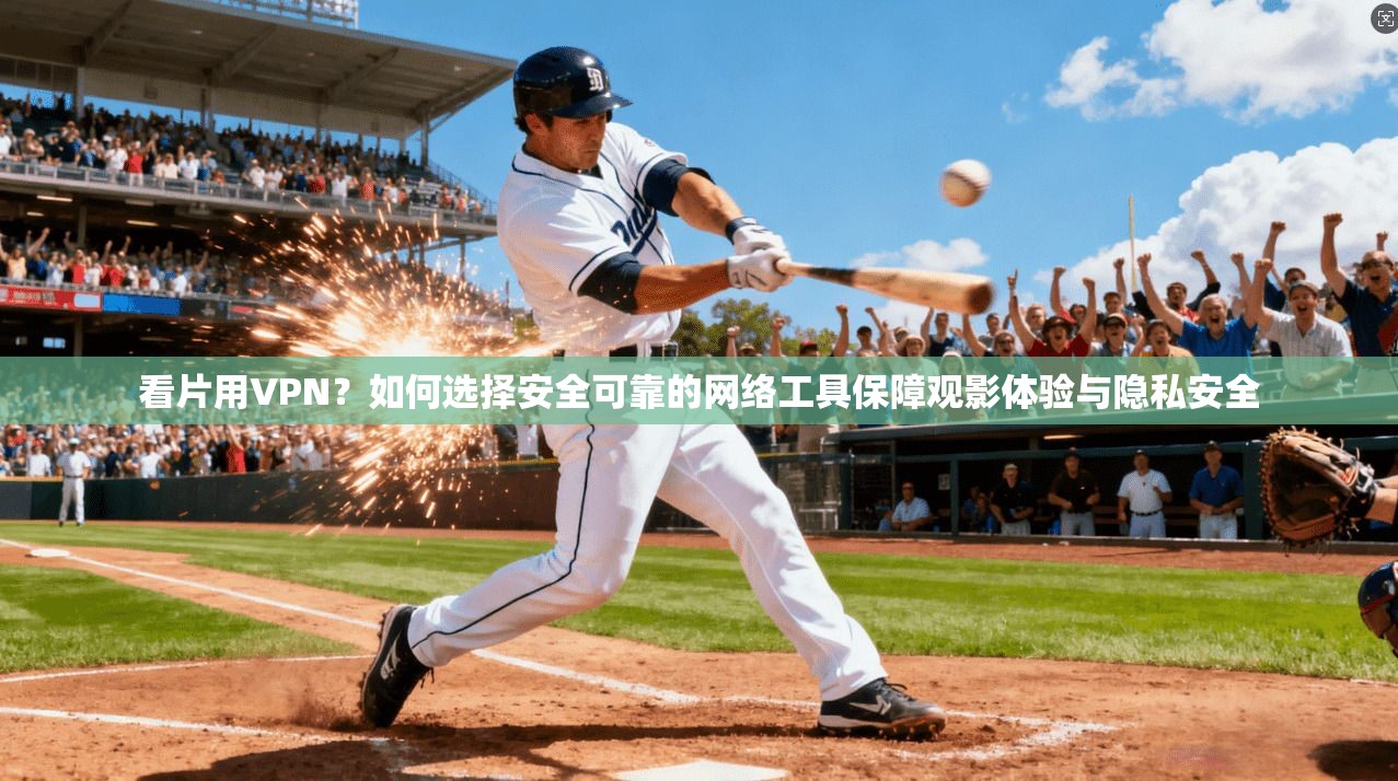 看片用VPN？如何选择安全可靠的网络工具保障观影体验与隐私安全