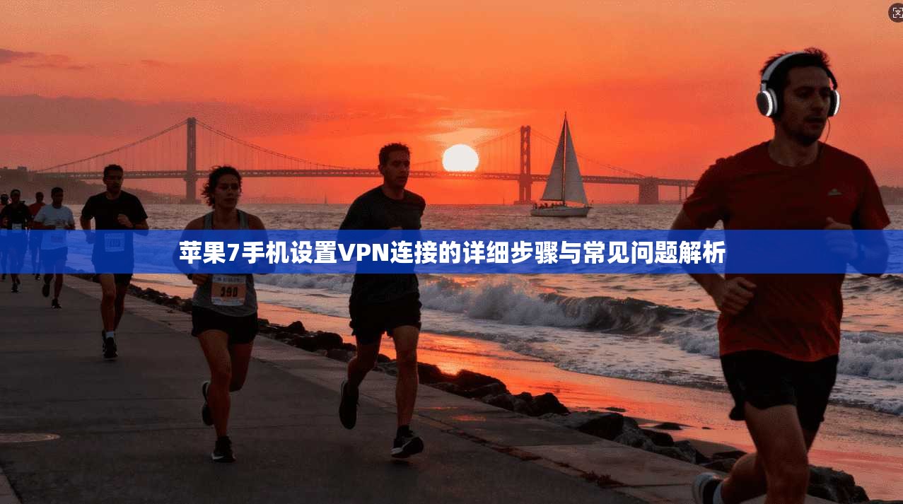 苹果7手机设置VPN连接的详细步骤与常见问题解析