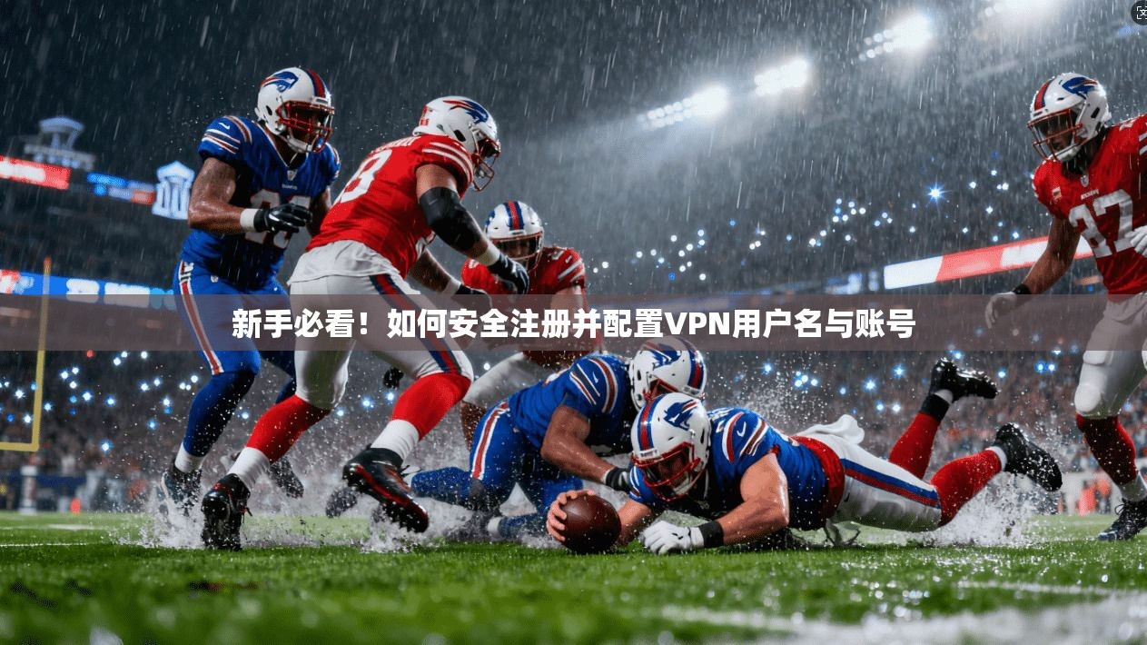 新手必看！如何安全注册并配置VPN用户名与账号