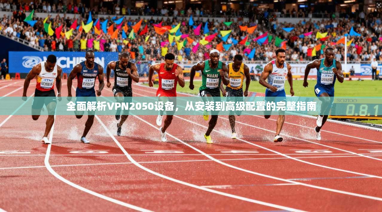 全面解析VPN2050设备，从安装到高级配置的完整指南