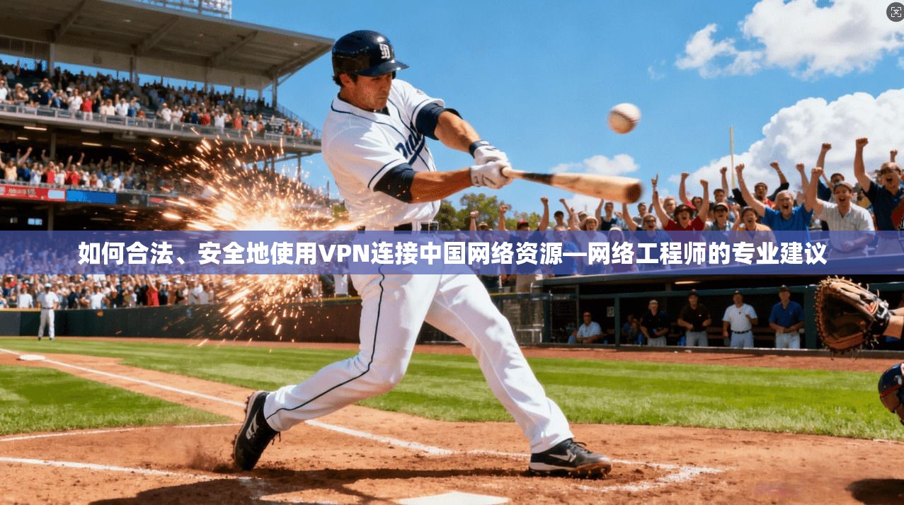 如何合法、安全地使用VPN连接中国网络资源—网络工程师的专业建议
