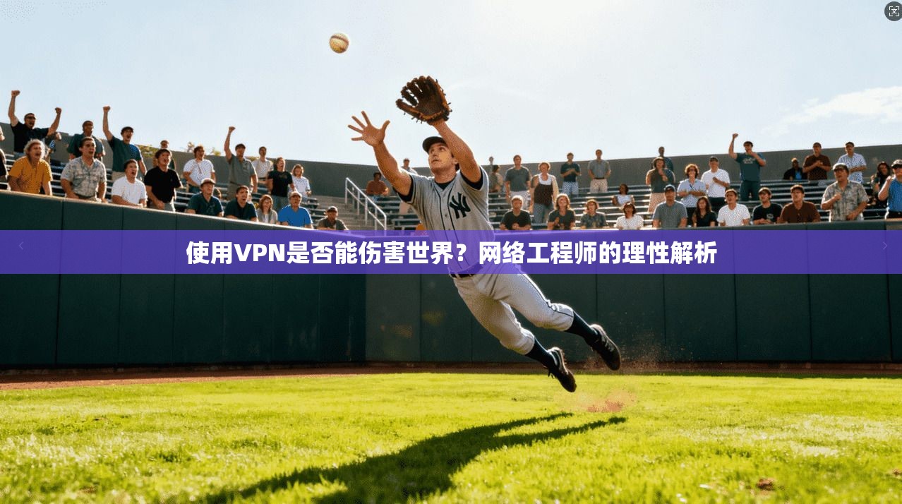 使用VPN是否能伤害世界？网络工程师的理性解析