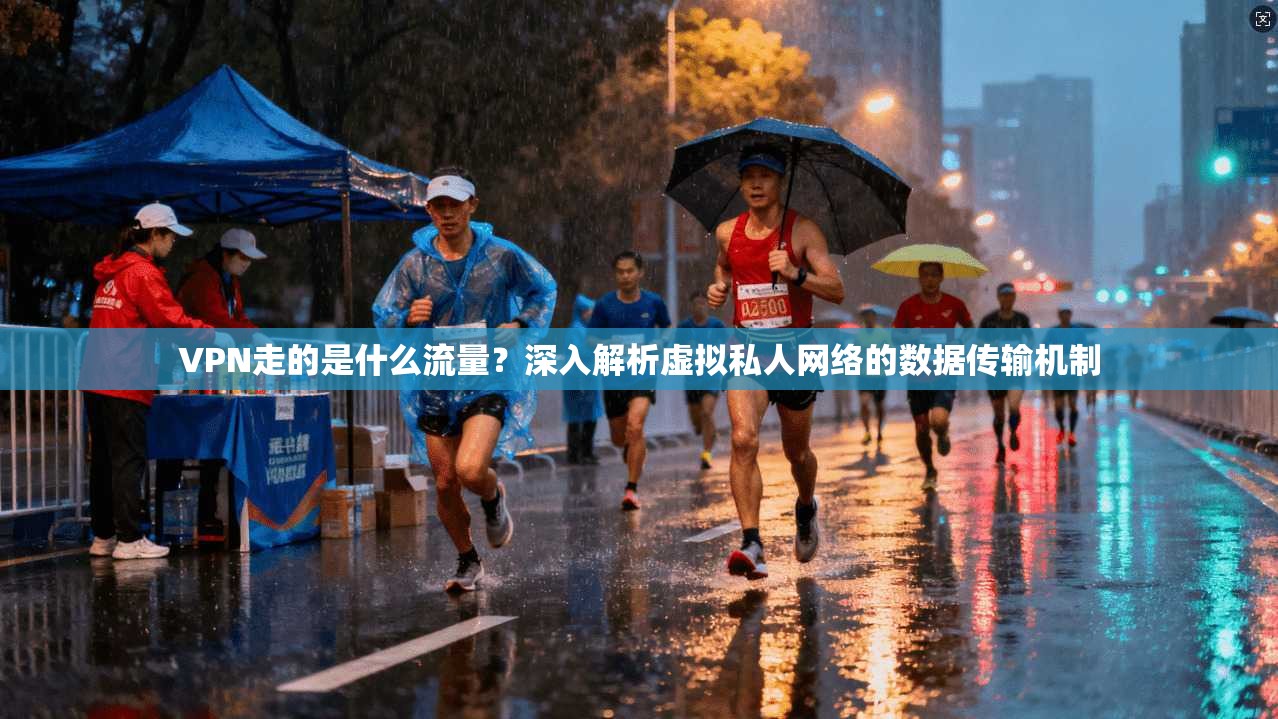 VPN走的是什么流量？深入解析虚拟私人网络的数据传输机制