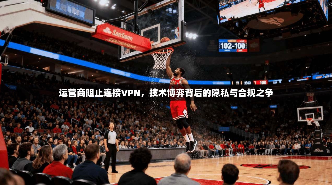 运营商阻止连接VPN，技术博弈背后的隐私与合规之争