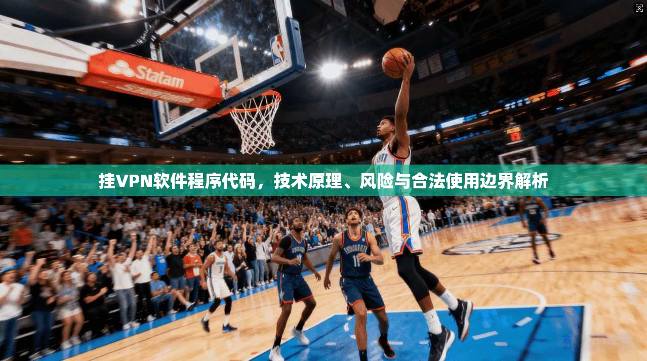 挂VPN软件程序代码，技术原理、风险与合法使用边界解析