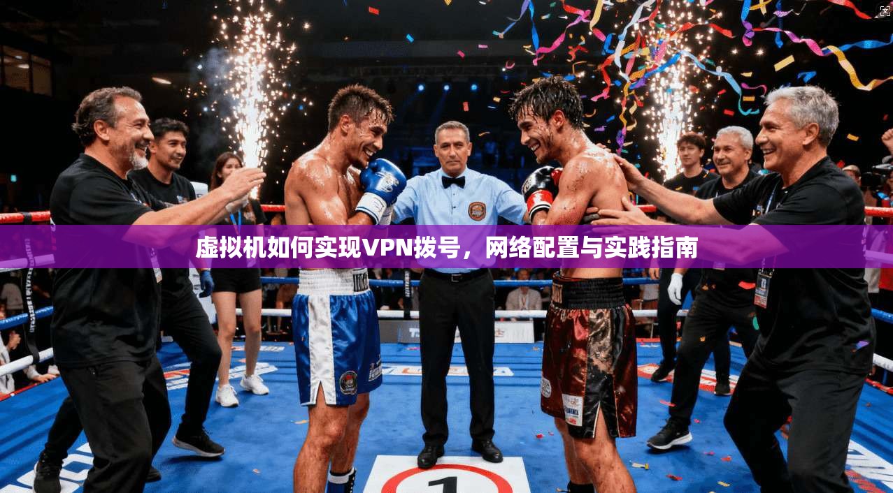 虚拟机如何实现VPN拨号，网络配置与实践指南