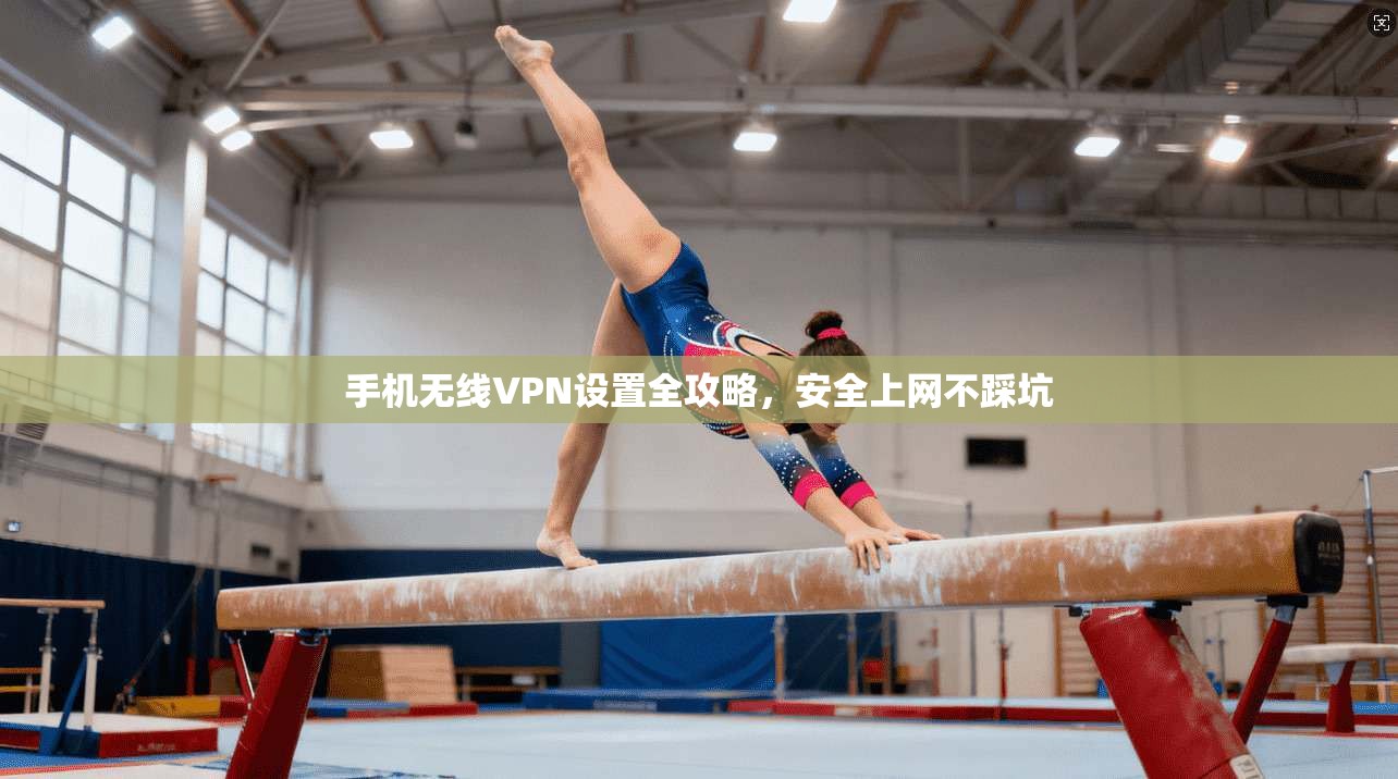 手机无线VPN设置全攻略，安全上网不踩坑