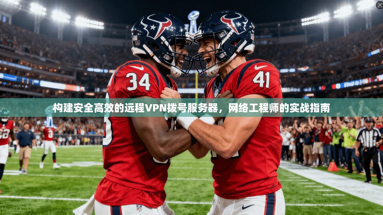 构建安全高效的远程VPN拨号服务器，网络工程师的实战指南