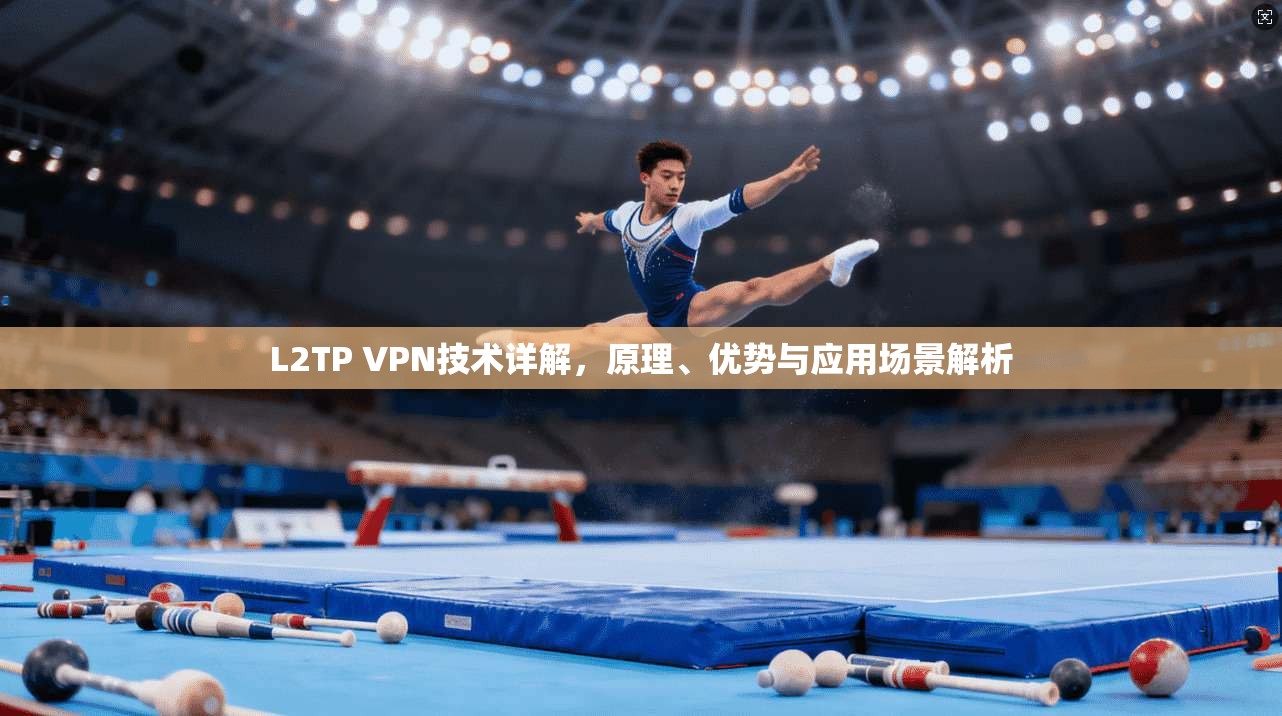 L2TP VPN技术详解，原理、优势与应用场景解析