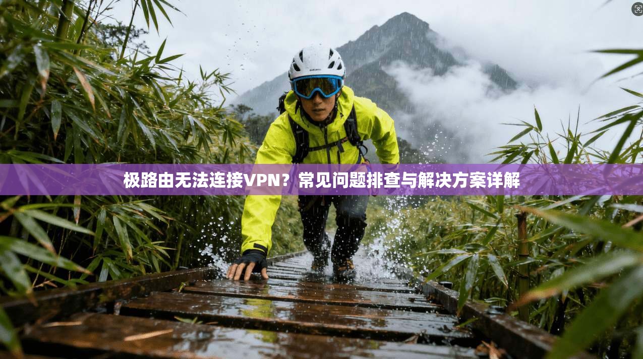极路由无法连接VPN?常见问题排查与解决方案详解 极路由无法连接VPN?常见问题排查与解决方案详解