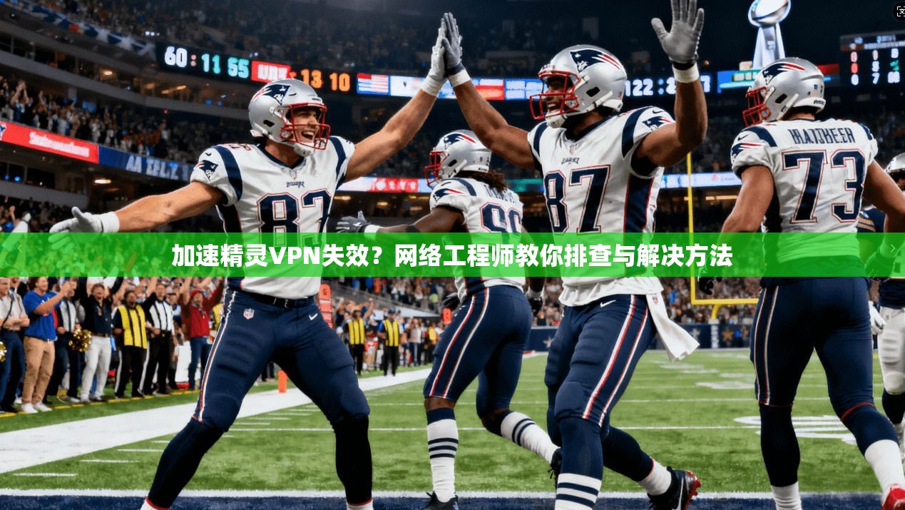 加速精灵VPN失效？网络工程师教你排查与解决方法