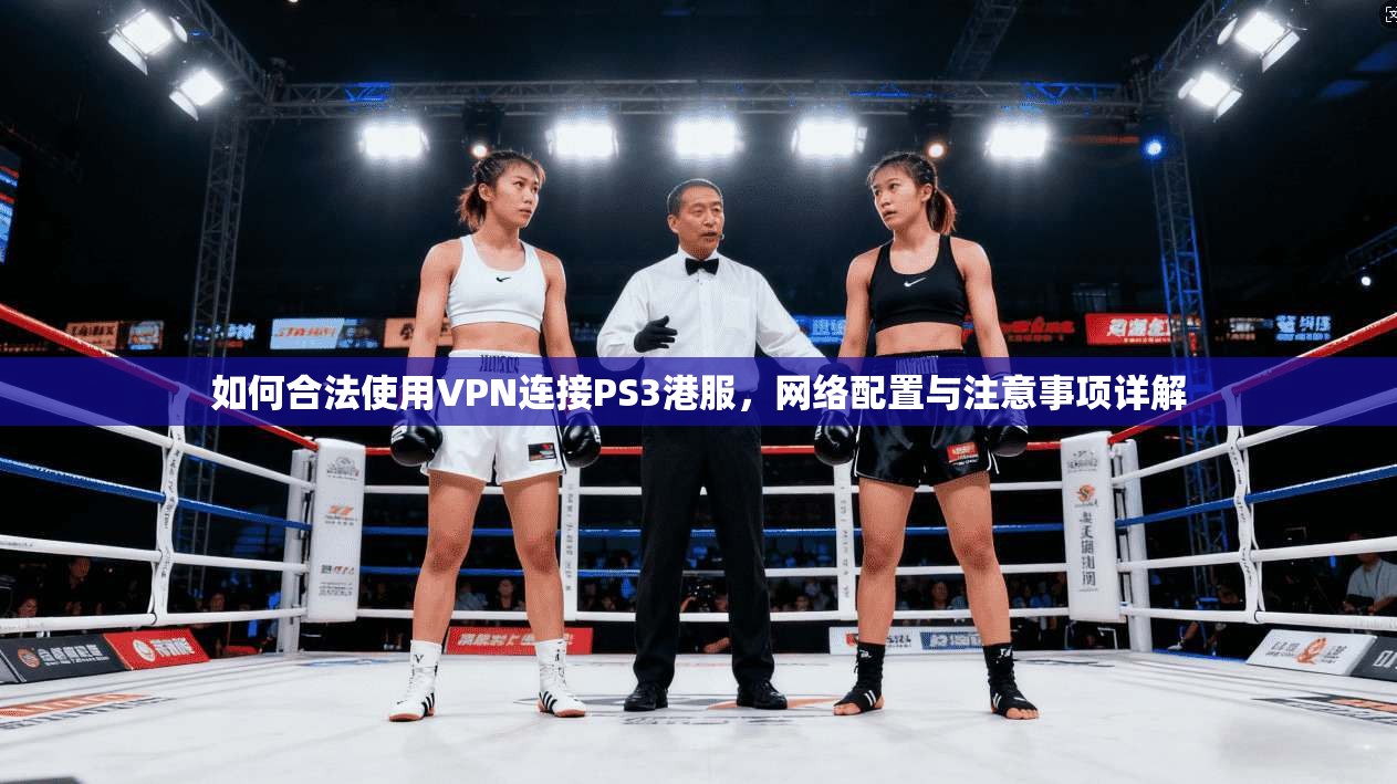 如何合法使用VPN连接PS3港服，网络配置与注意事项详解