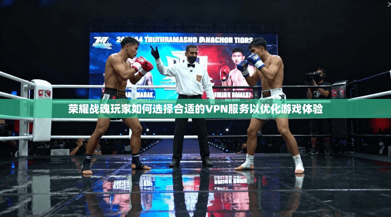 荣耀战魂玩家如何选择合适的VPN服务以优化游戏体验