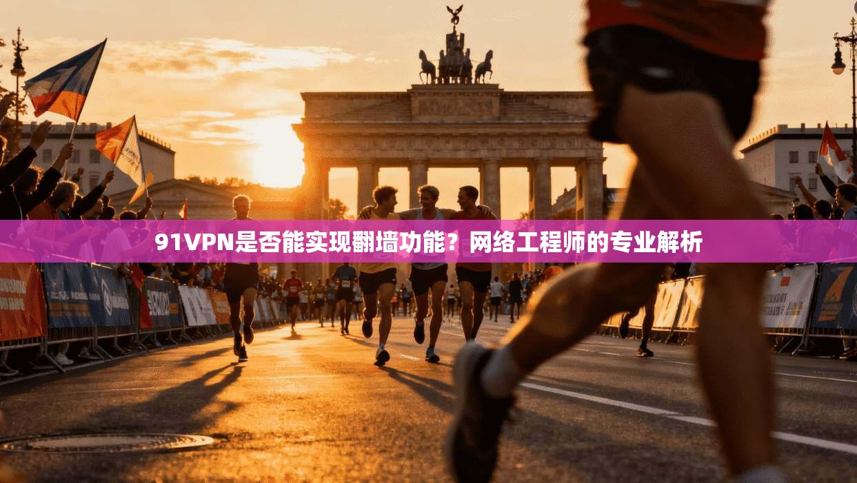 91VPN是否能实现翻墙功能？网络工程师的专业解析