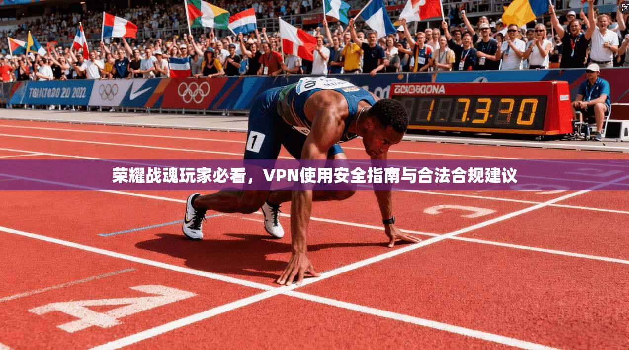 荣耀战魂玩家必看,VPN使用安全指南与合法合规建议 荣耀战魂玩家必看,VPN使用安全指南与合法合规建议