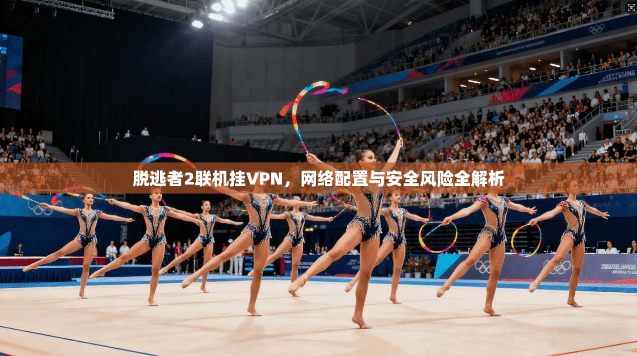 脱逃者2联机挂VPN,网络配置与安全风险全解析 脱逃者2联机挂VPN,网络配置与安全风险全解析