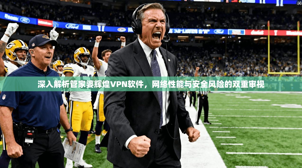 深入解析管家婆辉煌VPN软件,网络性能与安全风险的双重审视 深入解析管家婆辉煌VPN软件,网络性能与安全风险的双重审视