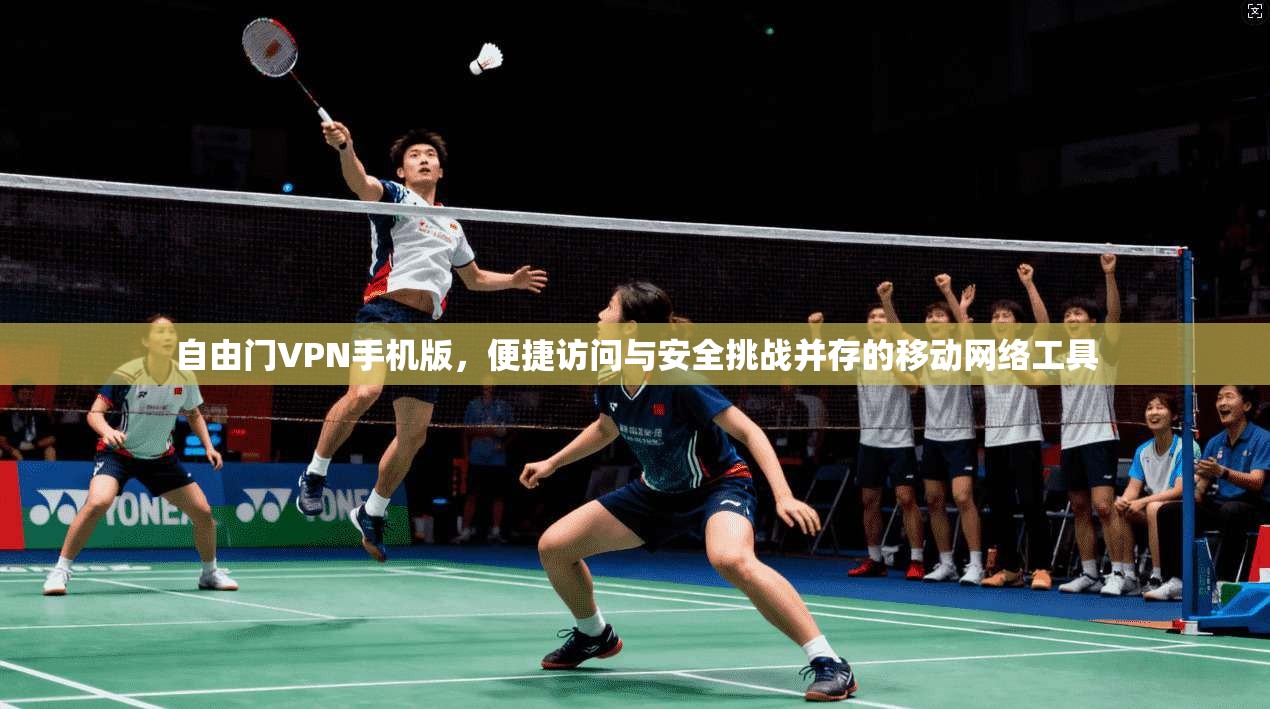 自由门VPN手机版，便捷访问与安全挑战并存的移动网络工具