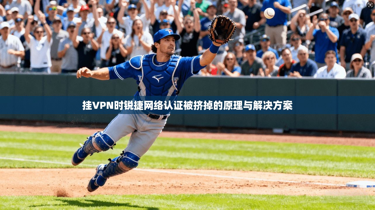 挂VPN时锐捷网络认证被挤掉的原理与解决方案