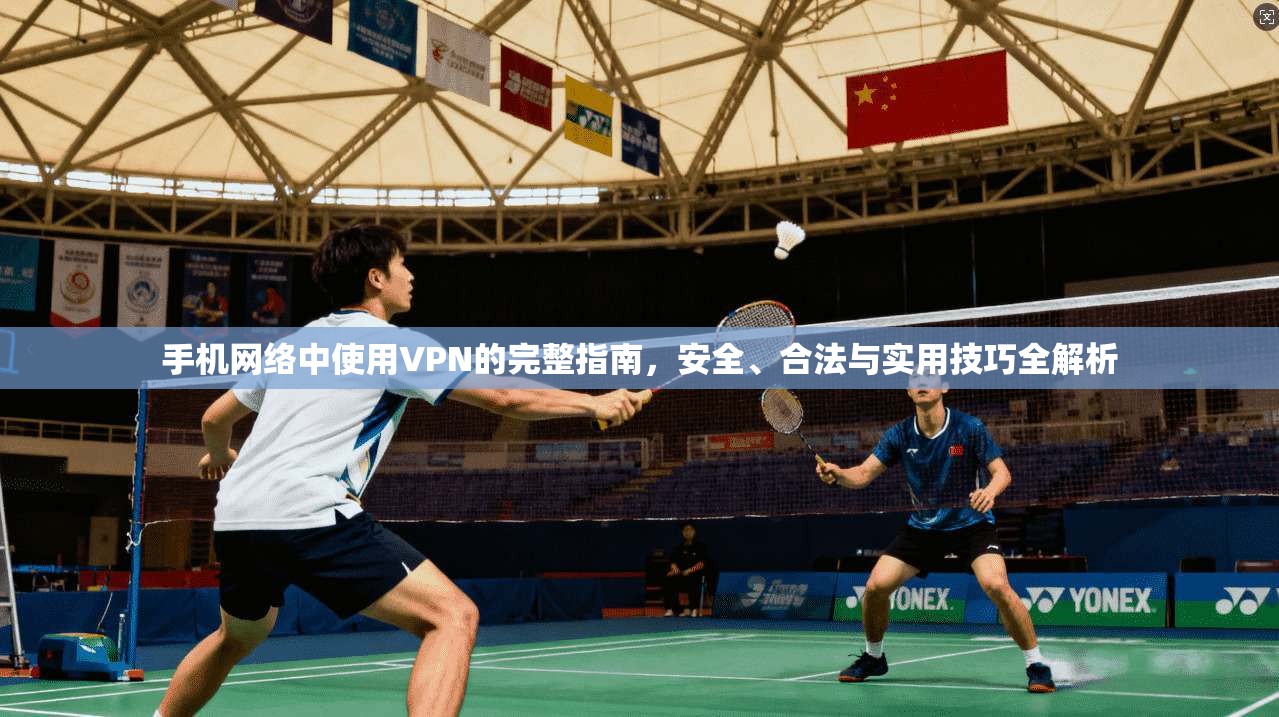 手机网络中使用VPN的完整指南，安全、合法与实用技巧全解析