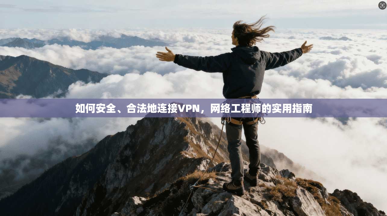 如何安全、合法地连接VPN，网络工程师的实用指南