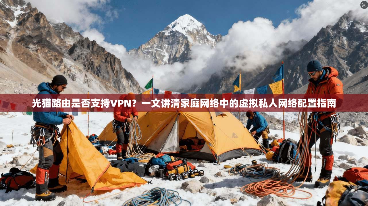 光猫路由是否支持VPN？一文讲清家庭网络中的虚拟私人网络配置指南