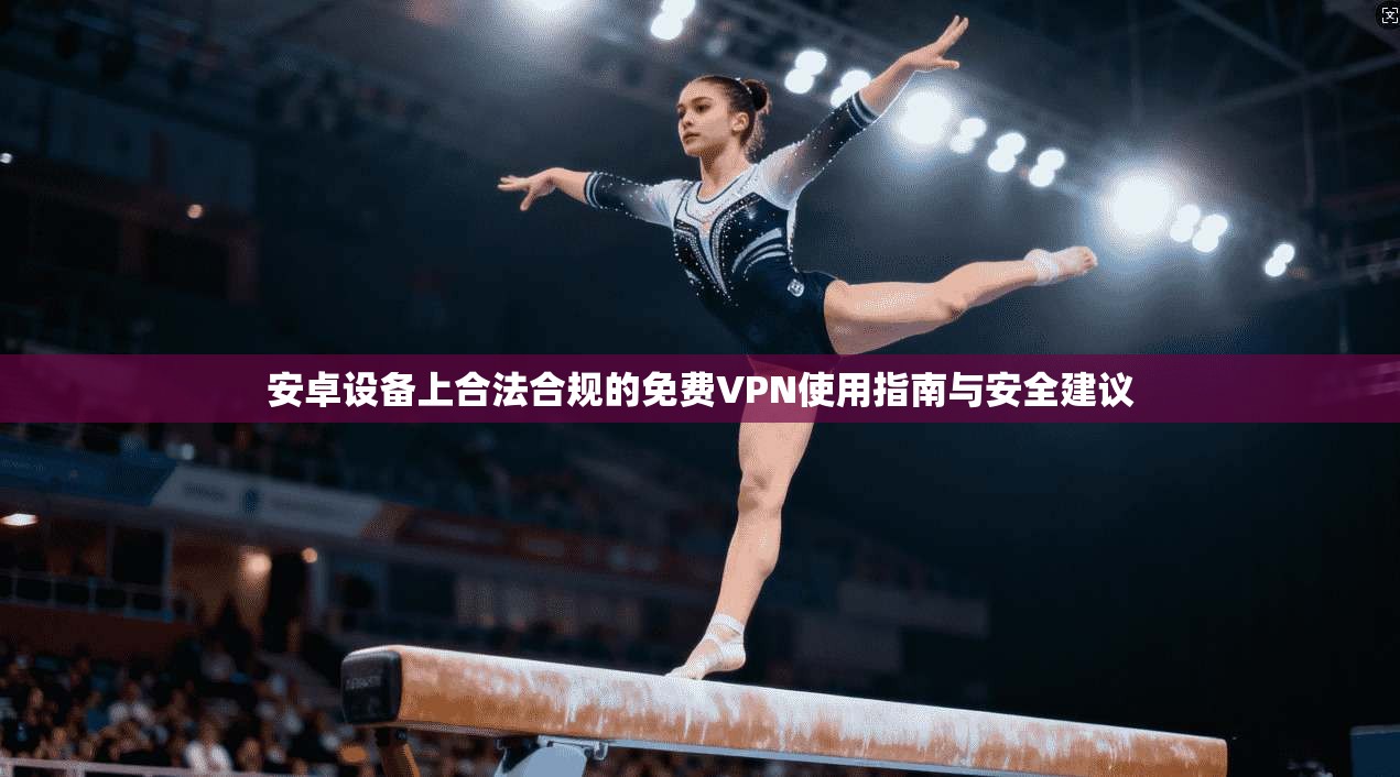 安卓设备上合法合规的免费VPN使用指南与安全建议