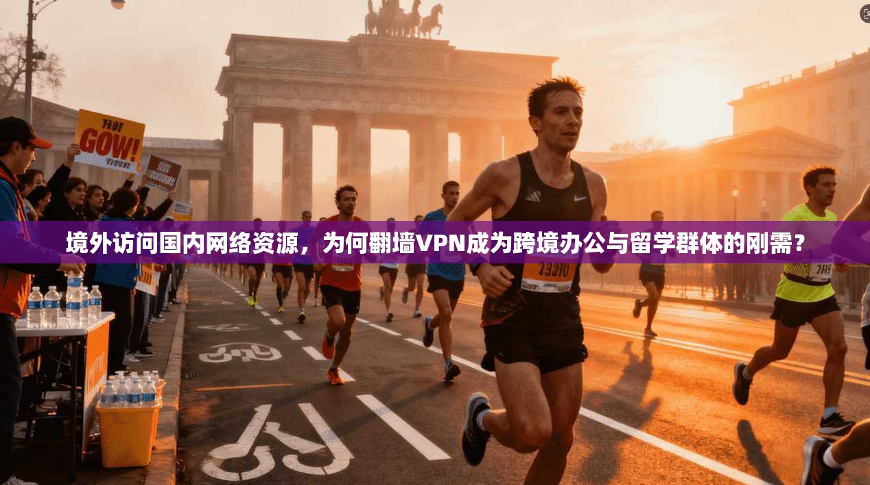 境外访问国内网络资源，为何翻墙VPN成为跨境办公与留学群体的刚需？