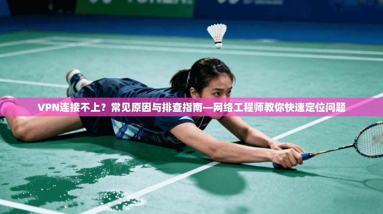 VPN连接不上？常见原因与排查指南—网络工程师教你快速定位问题