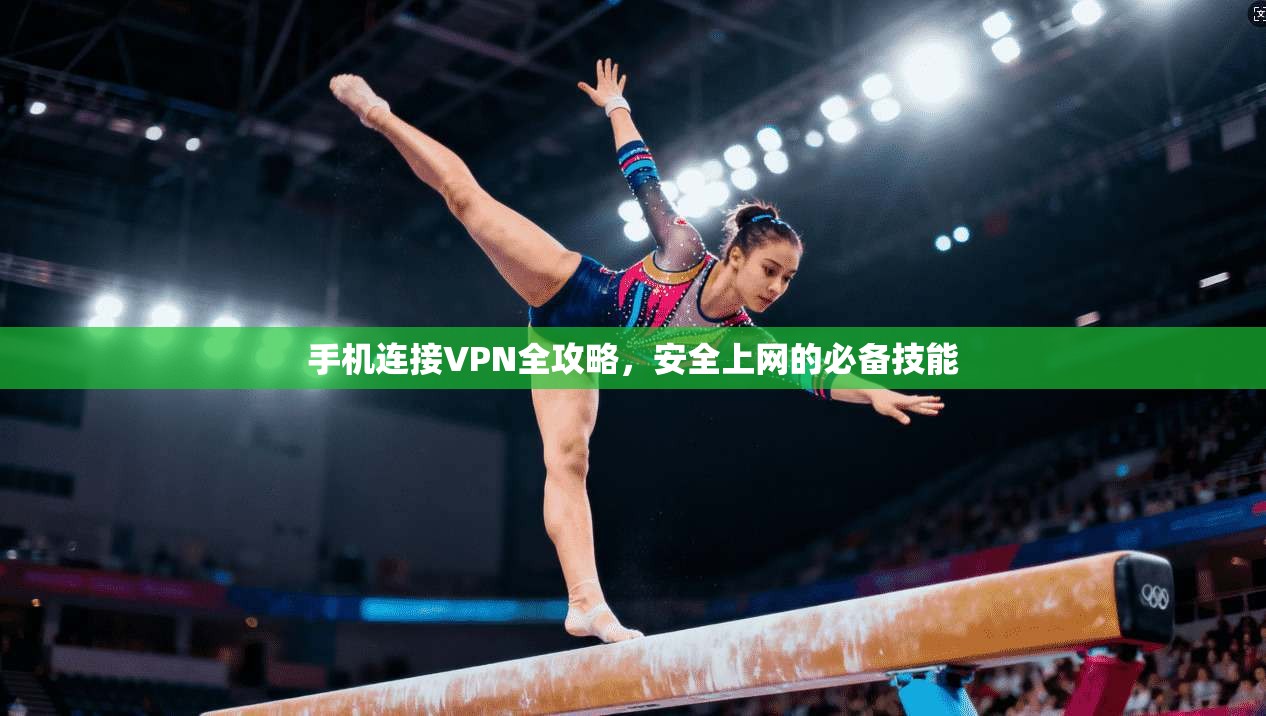 手机连接VPN全攻略，安全上网的必备技能