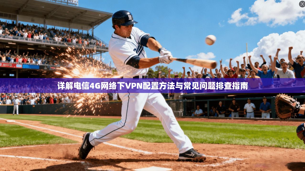 详解电信4G网络下VPN配置方法与常见问题排查指南
