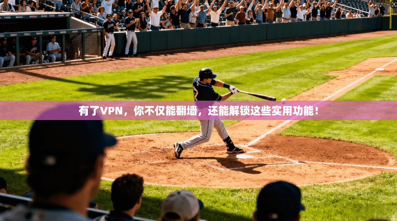 有了VPN，你不仅能翻墙，还能解锁这些实用功能！