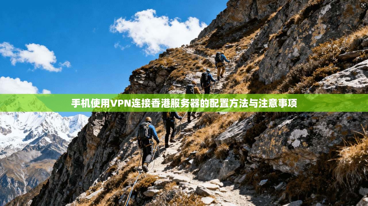 手机使用VPN连接香港服务器的配置方法与注意事项