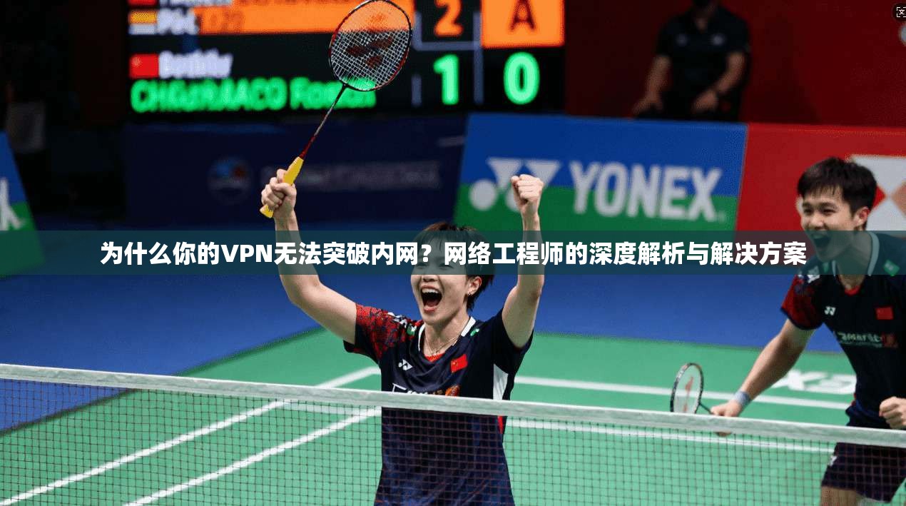 为什么你的VPN无法突破内网?网络工程师的深度解析与解决方案 为什么你的VPN无法突破内网?网络工程师的深度解析与解决方案