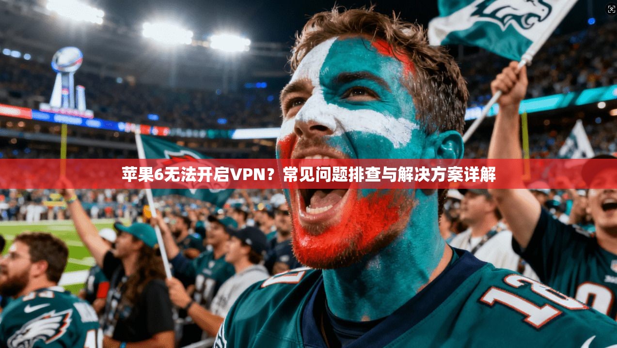 苹果6无法开启VPN？常见问题排查与解决方案详解