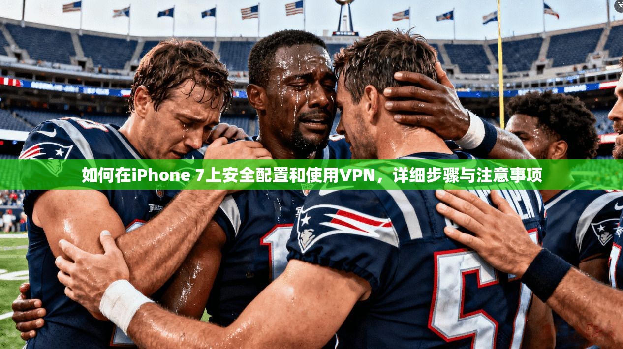 如何在iPhone 7上安全配置和使用VPN，详细步骤与注意事项